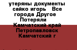 утеряны документы сайко игорь - Все города Другое » Потеряли   . Камчатский край,Петропавловск-Камчатский г.